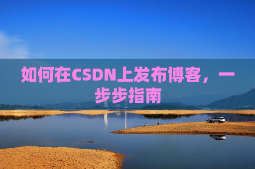 如何在CSDN上发布博客,一步步指南